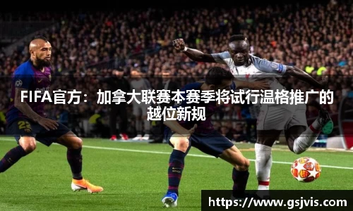 FIFA官方：加拿大联赛本赛季将试行温格推广的越位新规