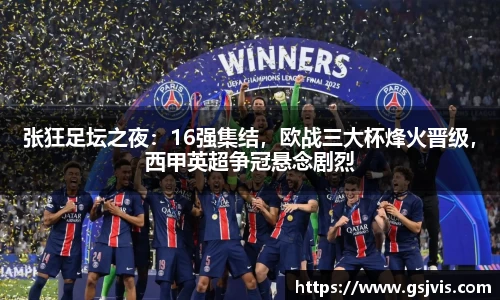 张狂足坛之夜：16强集结，欧战三大杯烽火晋级，西甲英超争冠悬念剧烈