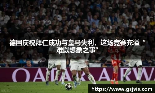 德国庆祝拜仁成功与皇马失利，这场竞赛充溢“难以想象之事”